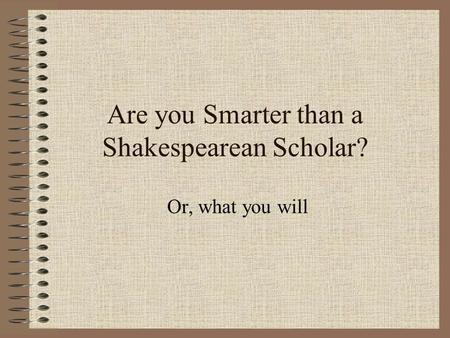 Are you Smarter than a Shakespearean Scholar? Or, what you will.