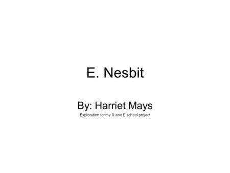 E. Nesbit By: Harriet Mays Exploration for my R and E school project.