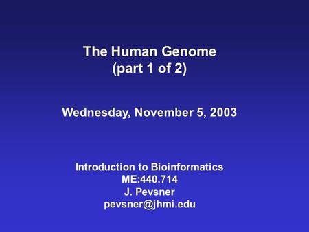 The Human Genome (part 1 of 2) Wednesday, November 5, 2003 Introduction to Bioinformatics ME:440.714 J. Pevsner