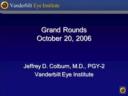 Grand Rounds October 20, 2006 Jeffrey D. Colburn, M.D., PGY-2 Vanderbilt Eye Institute.