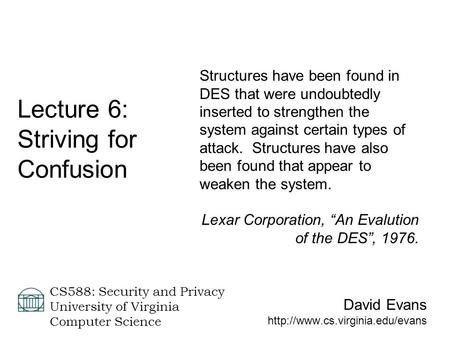 David Evans  CS588: Security and Privacy University of Virginia Computer Science Lecture 6: Striving for Confusion Structures.