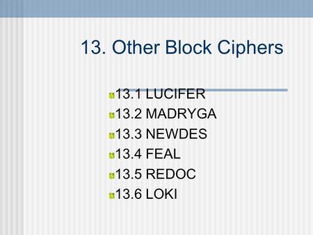 13. Other Block Ciphers 13.1 LUCIFER 13.2 MADRYGA 13.3 NEWDES 13.4 FEAL 13.5 REDOC 13.6 LOKI.