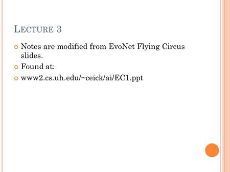 L ECTURE 3 Notes are modified from EvoNet Flying Circus slides. Found at: www2.cs.uh.edu/~ceick/ai/EC1.ppt.