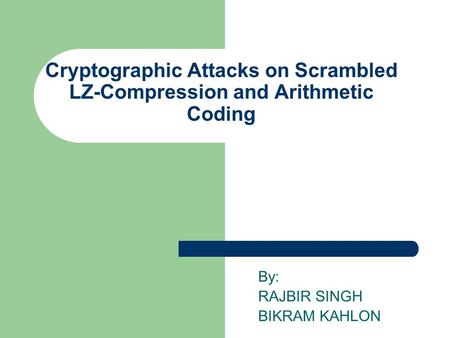 Cryptographic Attacks on Scrambled LZ-Compression and Arithmetic Coding By: RAJBIR SINGH BIKRAM KAHLON.