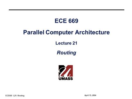 ECE669 L21: Routing April 15, 2004 ECE 669 Parallel Computer Architecture Lecture 21 Routing.