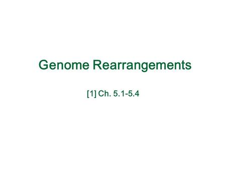 Genome Rearrangements [1] Ch. 5.1-5.4. Types of Rearrangements Reversal 1 2 5 4 3 61 2 3 4 5 6 Translocation 4 1 5 6 4 2 31 2 3 4 5 6 1 2 3 6 4 5 1 2.