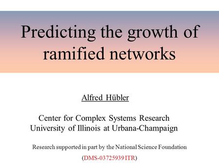 Predicting the growth of ramified networks Alfred Hübler Center for Complex Systems Research University of Illinois at Urbana-Champaign Research supported.