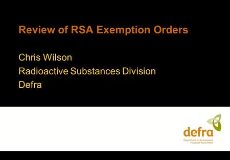 Review of RSA Exemption Orders Chris Wilson Radioactive Substances Division Defra.