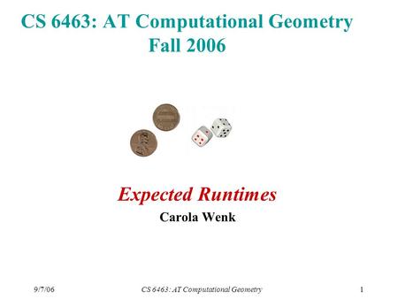 9/7/06CS 6463: AT Computational Geometry1 CS 6463: AT Computational Geometry Fall 2006 Expected Runtimes Carola Wenk.