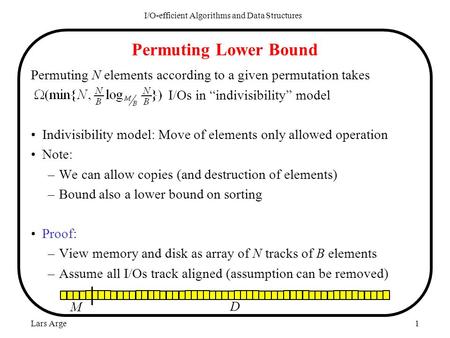 Lars Arge1 Permuting Lower Bound Permuting N elements according to a given permutation takes I/Os in “indivisibility” model Indivisibility model: Move.