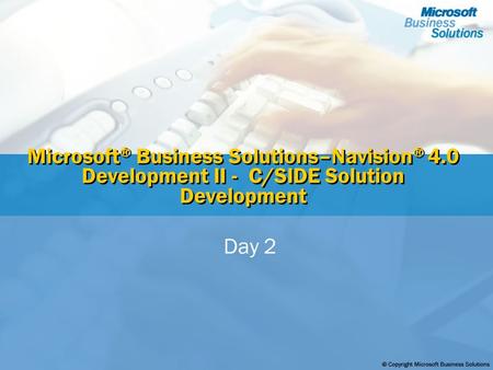 Microsoft ® Business Solutions–Navision ® 4.0 Development II - C/SIDE Solution Development Day 2.