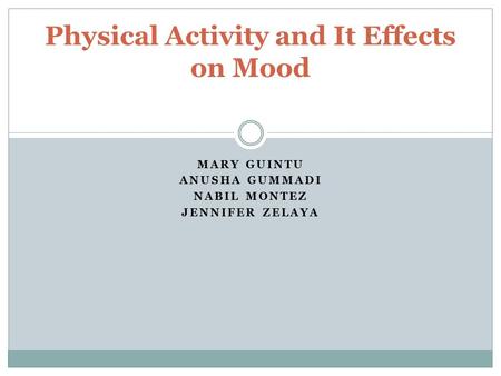 MARY GUINTU ANUSHA GUMMADI NABIL MONTEZ JENNIFER ZELAYA Physical Activity and It Effects on Mood.