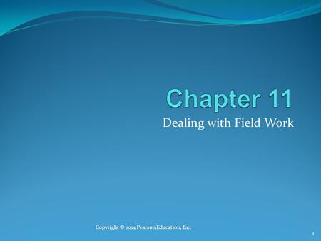 Dealing with Field Work Copyright © 2014 Pearson Education, Inc. 1.