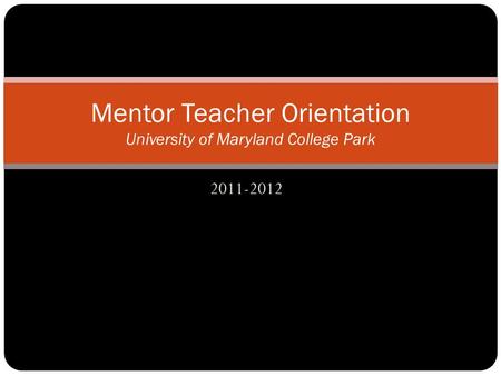 2011-2012 Mentor Teacher Orientation University of Maryland College Park.