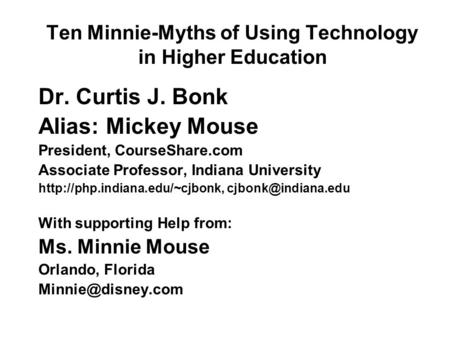 Ten Minnie-Myths of Using Technology in Higher Education Dr. Curtis J. Bonk Alias: Mickey Mouse President, CourseShare.com Associate Professor, Indiana.