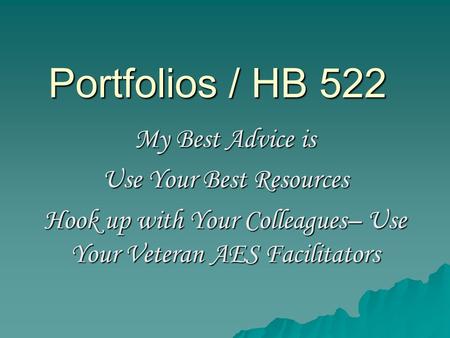 Portfolios / HB 522 My Best Advice is Use Your Best Resources Hook up with Your Colleagues– Use Your Veteran AES Facilitators.