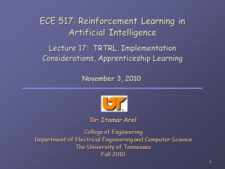 1 ECE 517: Reinforcement Learning in Artificial Intelligence Lecture 17: TRTRL, Implementation Considerations, Apprenticeship Learning Dr. Itamar Arel.