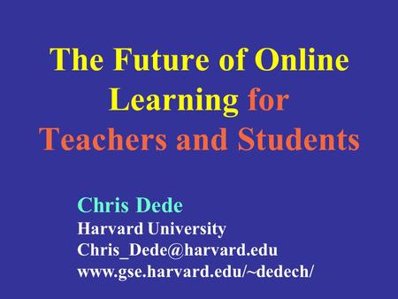 The Future of Online Learning for Teachers and Students Chris Dede Harvard University