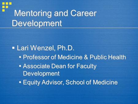 Mentoring and Career Development  Lari Wenzel, Ph.D.  Professor of Medicine & Public Health  Associate Dean for Faculty Development  Equity Advisor,