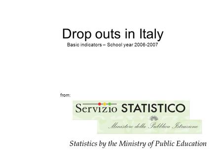 Drop outs in Italy Basic indicators – School year 2006-2007 from: Statistics by the Ministry of Public Education.