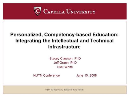 © 2008 Capella University - Confidential - Do not distribute Personalized, Competency-based Education: Integrating the Intellectual and Technical Infrastructure.