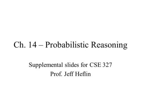 Ch. 14 – Probabilistic Reasoning Supplemental slides for CSE 327 Prof. Jeff Heflin.