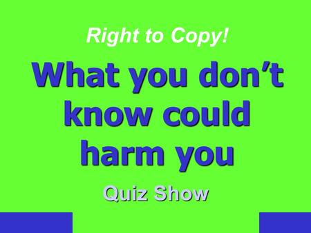 Right to Copy! What you don’t know could harm you Quiz Show.