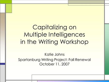 Capitalizing on Multiple Intelligences in the Writing Workshop Katie Johns Spartanburg Writing Project: Fall Renewal October 11, 2007.