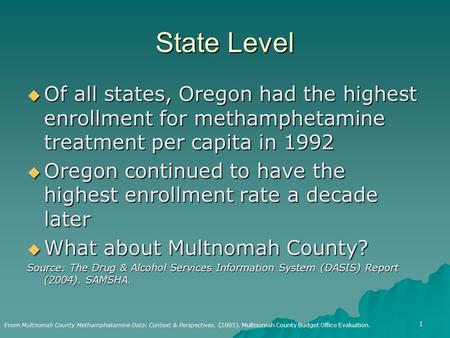 1 State Level  Of all states, Oregon had the highest enrollment for methamphetamine treatment per capita in 1992  Oregon continued to have the highest.