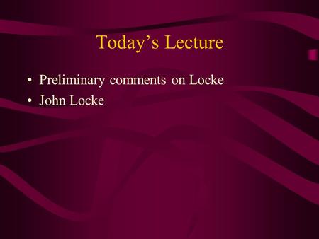 Today’s Lecture Preliminary comments on Locke John Locke.