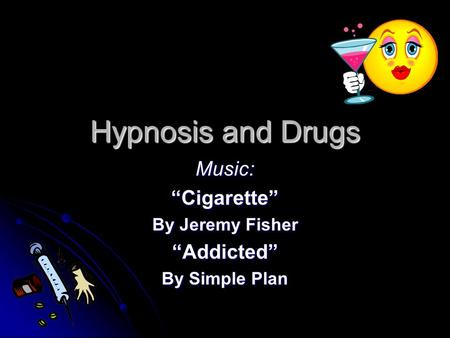 Hypnosis and Drugs Music:“Cigarette” By Jeremy Fisher “Addicted” By Simple Plan.