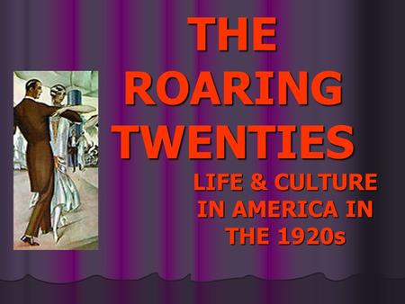 LIFE & CULTURE IN AMERICA IN THE 1920s THE ROARING TWENTIES.