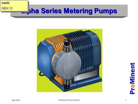 June 1999ProMinent Fluid Controls1 alpha Series Metering Pumps ProMinent noelt: NEW CI noelt: NEW CI.