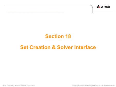 Copyright © 2010 Altair Engineering, Inc. All rights reserved.Altair Proprietary and Confidential Information Section 18 Set Creation & Solver Interface.