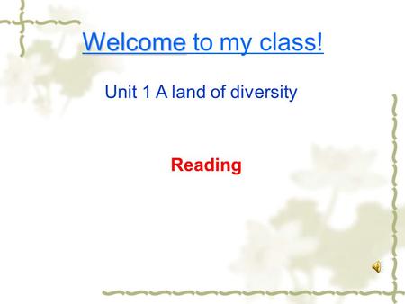 Welcome Welcome to my class! Unit 1 A land of diversity Reading.