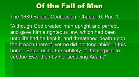 Of the Fall of Man The 1689 Baptist Confession, Chapter 6, Par. 1: “Although God created man upright and perfect, and gave him a righteous law, which had.