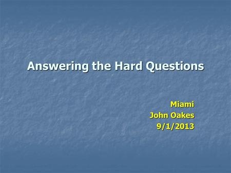 Answering the Hard Questions Miami John Oakes 9/1/2013.