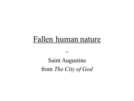 Fallen human nature ~ Saint Augustine from The City of God.