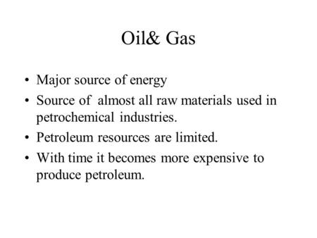 Oil& Gas Major source of energy Source of almost all raw materials used in petrochemical industries. Petroleum resources are limited. With time it becomes.