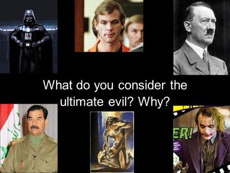 What do you consider the ultimate evil? Why?. The Ultimate Evil What do you consider the ULTIMATE evil? In your final you looked at prejudice, hatred,