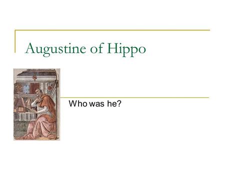 Augustine of Hippo Who was he?. Dates and Places Born 354 CE, died 430 CE Spent most of his life in Roman North Africa Was bishop of a place called Hippo.