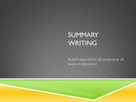 SUMMARY WRITING A skill required for all students at all levels of education.