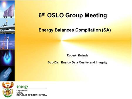 6 th OSLO Group Meeting Energy Balances Compilation (SA) Robert Kwinda Sub-Dir: Energy Data Quality and Integrity.