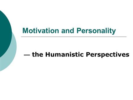 Motivation and Personality — the Humanistic Perspectives.