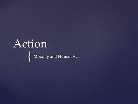 { Action Morality and Human Acts.  Human acts are done with intellect, will, knowledge and consent Human Acts.