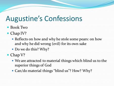 Augustine’s Confessions Book Two Chap IV? Reflects on how and why he stole some pears: on how and why he did wrong (evil) for its own sake Do we do this?