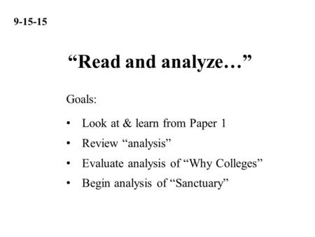 9-15-15 Look at & learn from Paper 1 Review “analysis” Evaluate analysis of “Why Colleges” Begin analysis of “Sanctuary” Goals: “Read and analyze…”