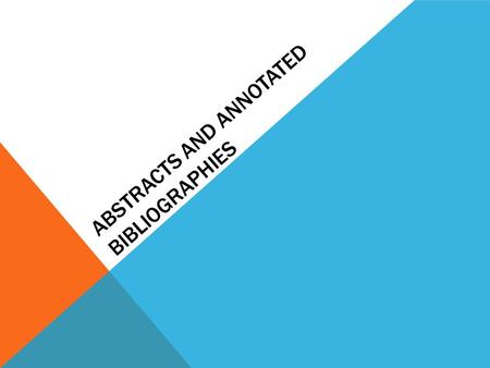 ABSTRACTS AND ANNOTATED BIBLIOGRAPHIES. ABSTRACTS Formal summaries of completed work Covers the main points of a piece of writing Same level of language.