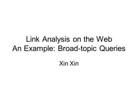 Link Analysis on the Web An Example: Broad-topic Queries Xin.