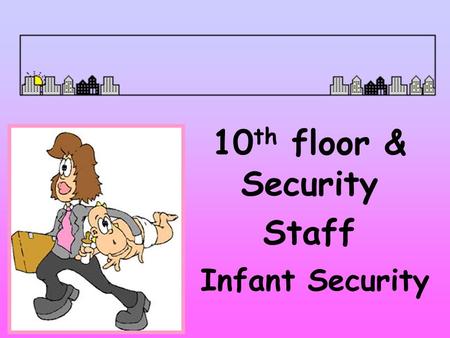 Infant Security 10 th floor & Security Staff Security Measures Locked Units Electronic Security System Photo ID Badges Infant Security Task Force Patient.